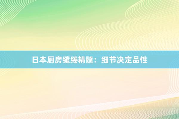 日本厨房缱绻精髓：细节决定品性